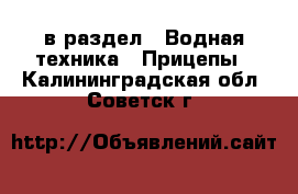  в раздел : Водная техника » Прицепы . Калининградская обл.,Советск г.